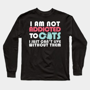 I am not addicted to cats.I just can't live without them. Long Sleeve T-Shirt